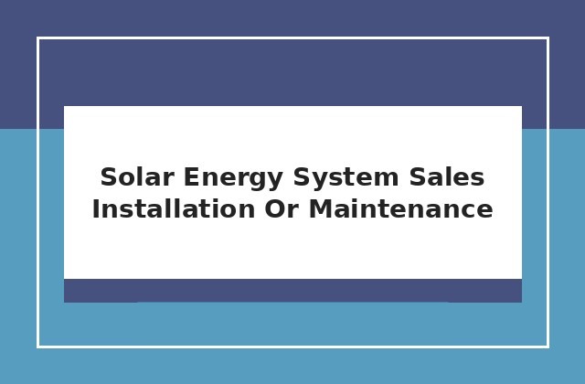 Solar energy system sales, installation or maintenance